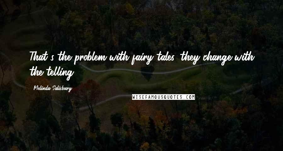 Melinda Salisbury Quotes: That's the problem with fairy tales, they change with the telling.