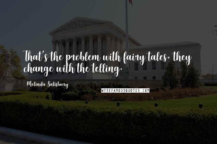 Melinda Salisbury Quotes: That's the problem with fairy tales, they change with the telling.