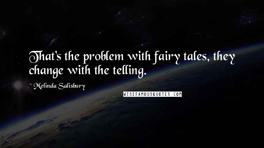 Melinda Salisbury Quotes: That's the problem with fairy tales, they change with the telling.