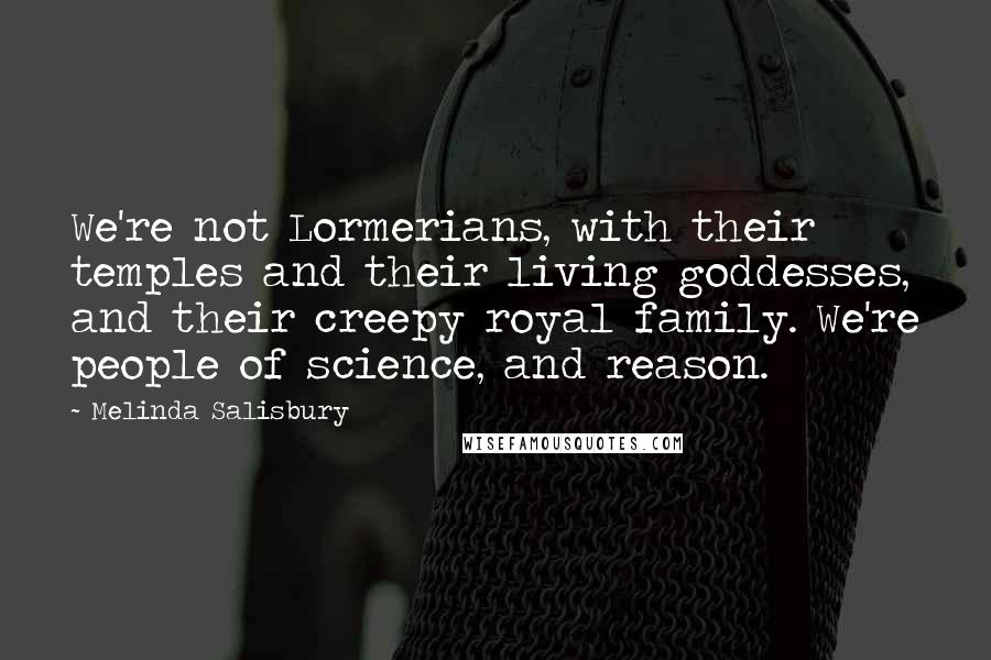 Melinda Salisbury Quotes: We're not Lormerians, with their temples and their living goddesses, and their creepy royal family. We're people of science, and reason.