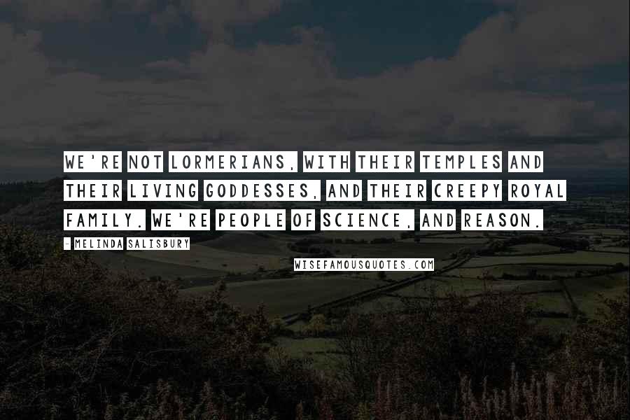 Melinda Salisbury Quotes: We're not Lormerians, with their temples and their living goddesses, and their creepy royal family. We're people of science, and reason.