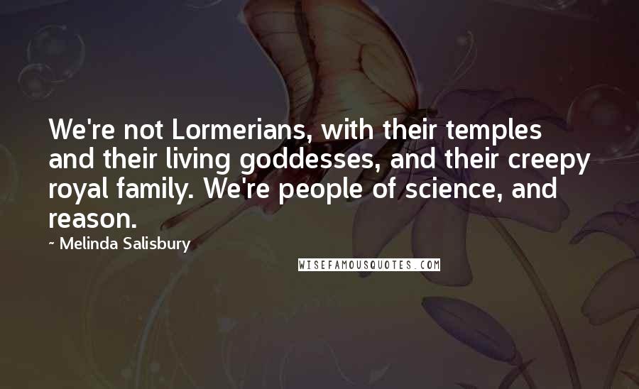 Melinda Salisbury Quotes: We're not Lormerians, with their temples and their living goddesses, and their creepy royal family. We're people of science, and reason.