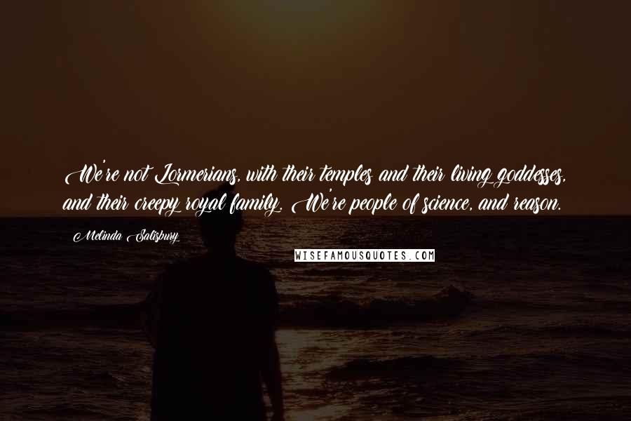 Melinda Salisbury Quotes: We're not Lormerians, with their temples and their living goddesses, and their creepy royal family. We're people of science, and reason.