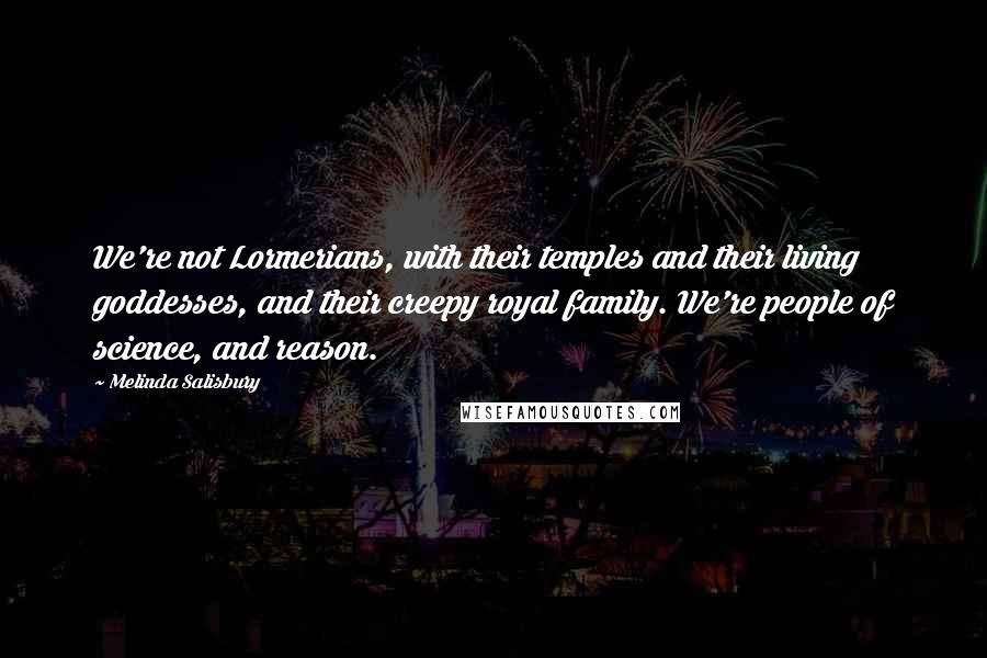 Melinda Salisbury Quotes: We're not Lormerians, with their temples and their living goddesses, and their creepy royal family. We're people of science, and reason.