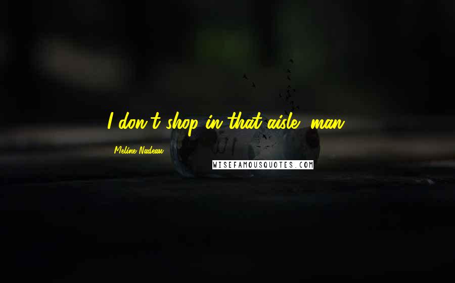 Meline Nadeau Quotes: I don't shop in that aisle, man.