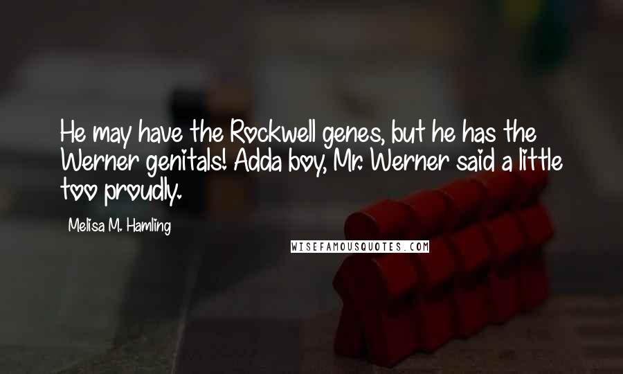 Melisa M. Hamling Quotes: He may have the Rockwell genes, but he has the Werner genitals! Adda boy, Mr. Werner said a little too proudly.