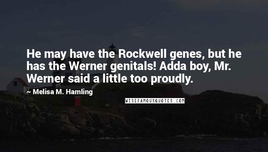 Melisa M. Hamling Quotes: He may have the Rockwell genes, but he has the Werner genitals! Adda boy, Mr. Werner said a little too proudly.