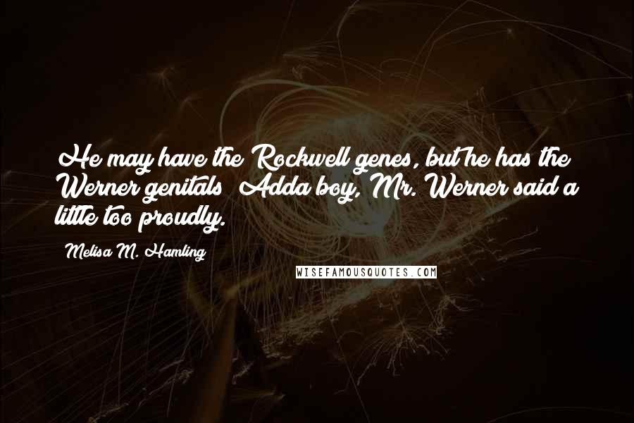 Melisa M. Hamling Quotes: He may have the Rockwell genes, but he has the Werner genitals! Adda boy, Mr. Werner said a little too proudly.