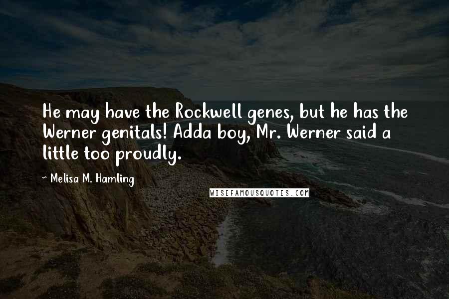 Melisa M. Hamling Quotes: He may have the Rockwell genes, but he has the Werner genitals! Adda boy, Mr. Werner said a little too proudly.