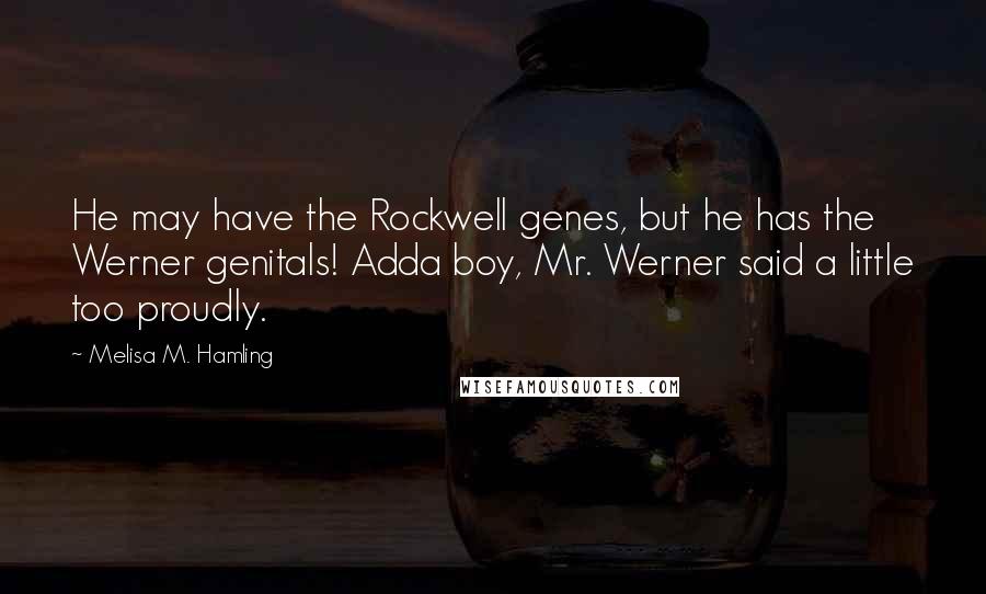 Melisa M. Hamling Quotes: He may have the Rockwell genes, but he has the Werner genitals! Adda boy, Mr. Werner said a little too proudly.