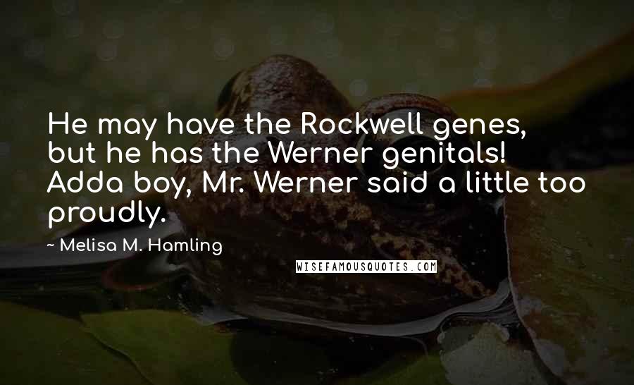 Melisa M. Hamling Quotes: He may have the Rockwell genes, but he has the Werner genitals! Adda boy, Mr. Werner said a little too proudly.