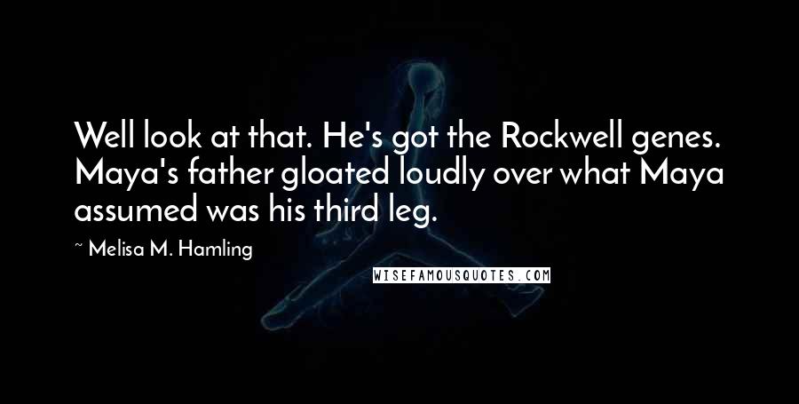 Melisa M. Hamling Quotes: Well look at that. He's got the Rockwell genes. Maya's father gloated loudly over what Maya assumed was his third leg.