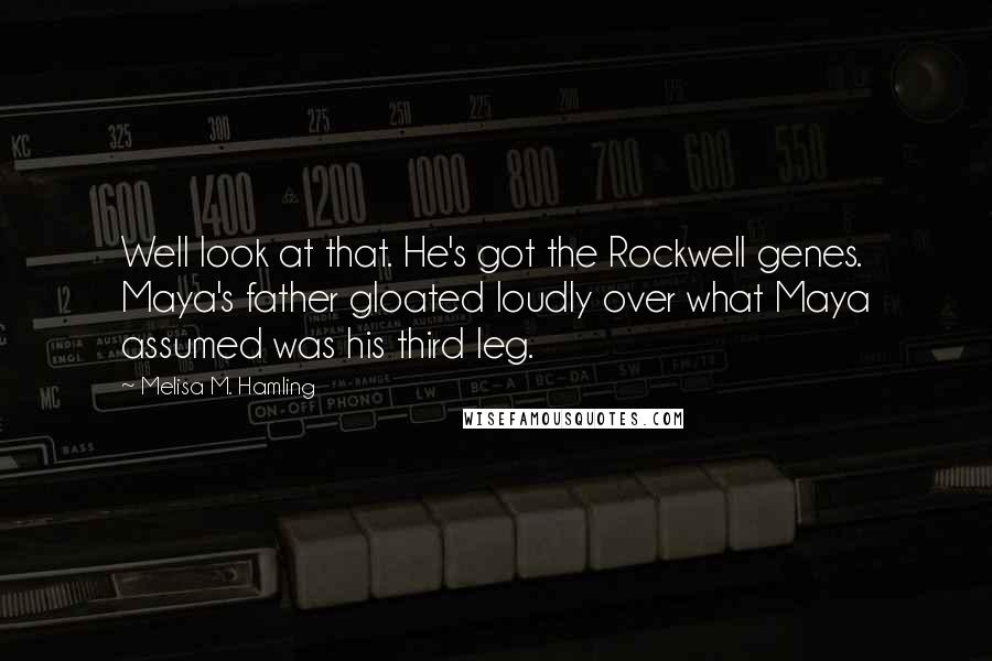 Melisa M. Hamling Quotes: Well look at that. He's got the Rockwell genes. Maya's father gloated loudly over what Maya assumed was his third leg.