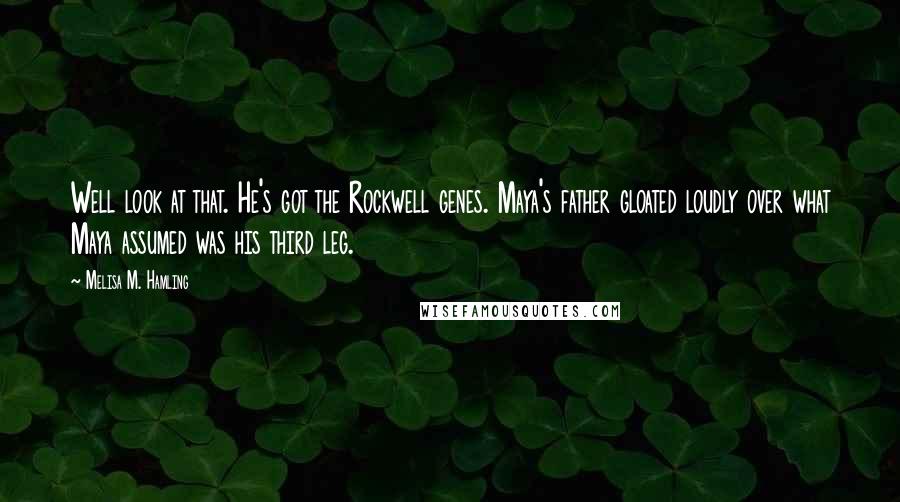 Melisa M. Hamling Quotes: Well look at that. He's got the Rockwell genes. Maya's father gloated loudly over what Maya assumed was his third leg.