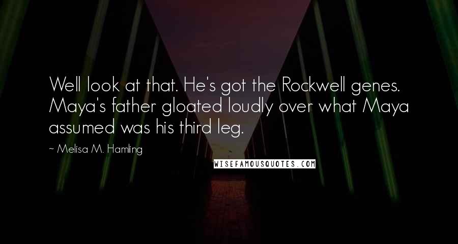 Melisa M. Hamling Quotes: Well look at that. He's got the Rockwell genes. Maya's father gloated loudly over what Maya assumed was his third leg.