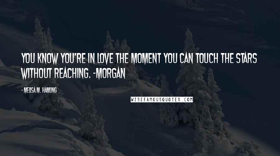 Melisa M. Hamling Quotes: You know you're in love the moment you can touch the stars without reaching. -Morgan