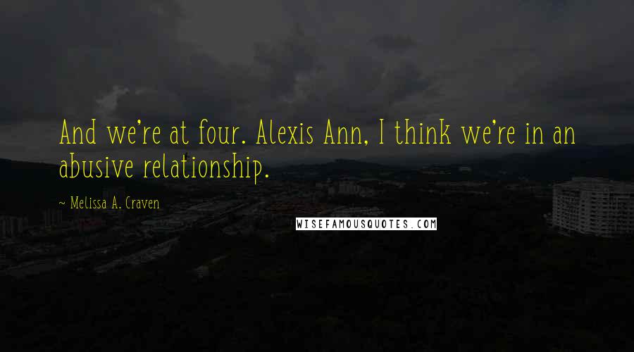 Melissa A. Craven Quotes: And we're at four. Alexis Ann, I think we're in an abusive relationship.