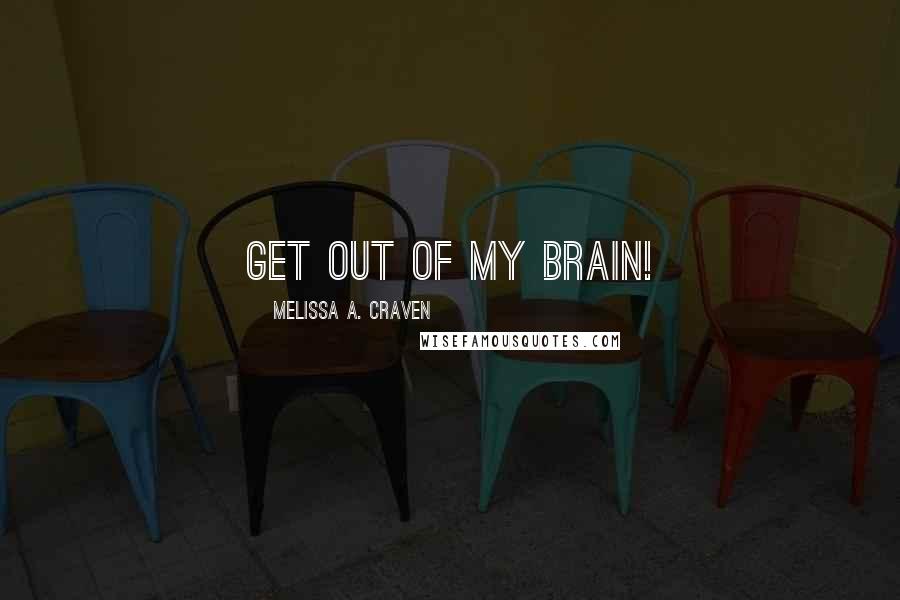 Melissa A. Craven Quotes: Get out of my brain!