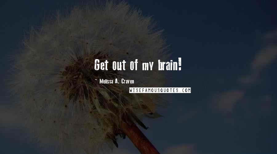 Melissa A. Craven Quotes: Get out of my brain!