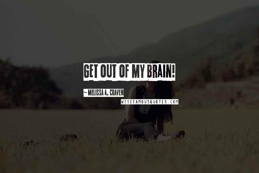 Melissa A. Craven Quotes: Get out of my brain!