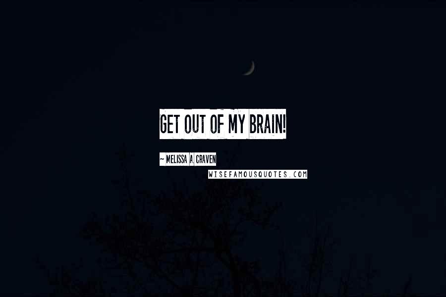 Melissa A. Craven Quotes: Get out of my brain!