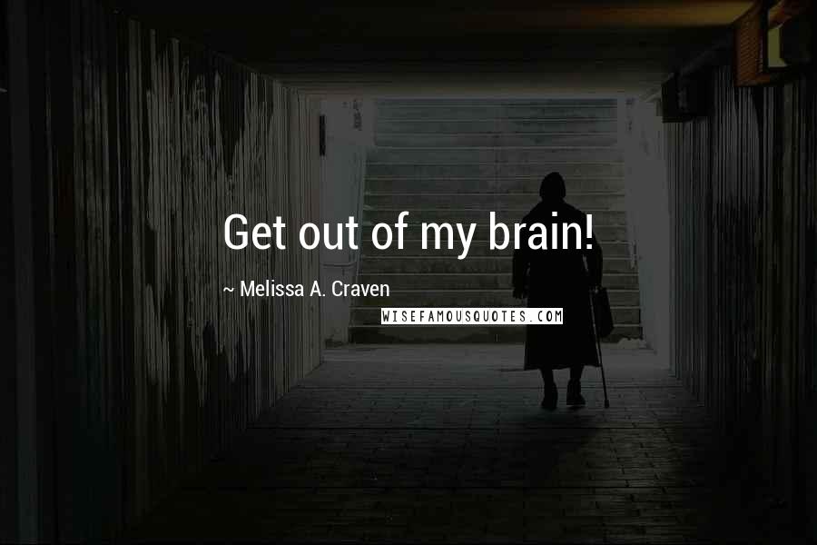 Melissa A. Craven Quotes: Get out of my brain!