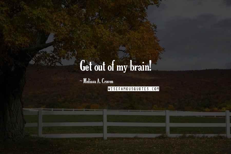 Melissa A. Craven Quotes: Get out of my brain!