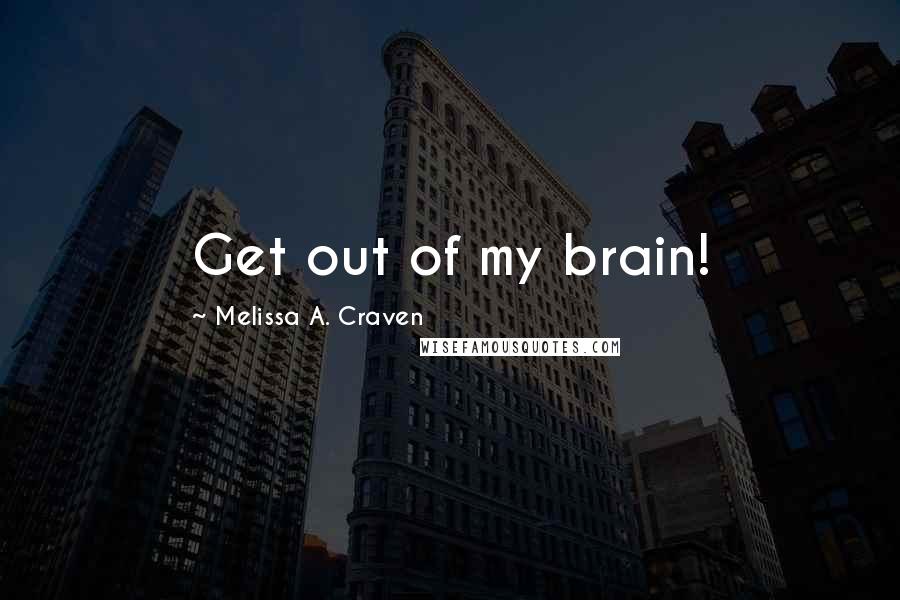 Melissa A. Craven Quotes: Get out of my brain!