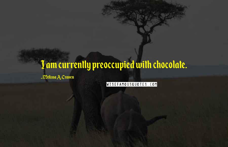 Melissa A. Craven Quotes: I am currently preoccupied with chocolate.