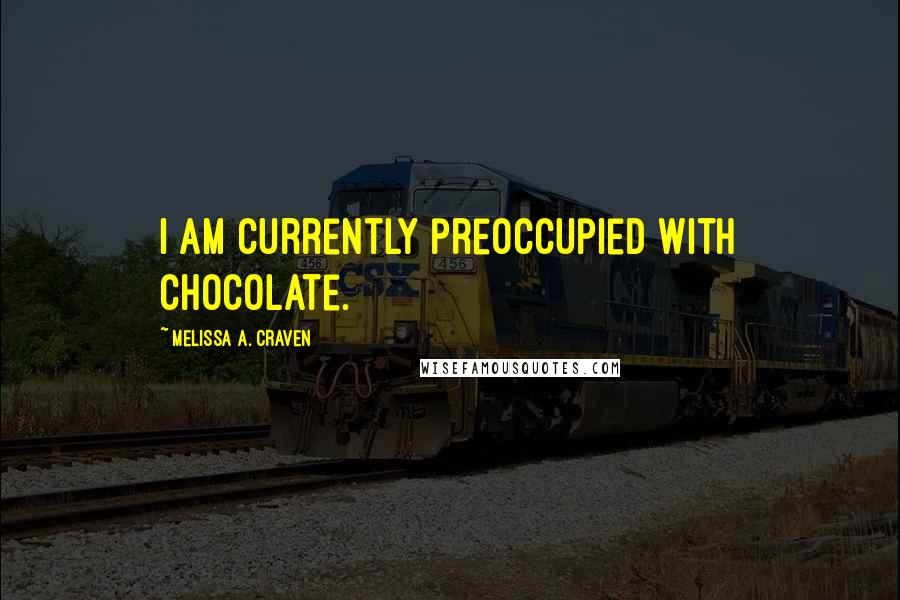 Melissa A. Craven Quotes: I am currently preoccupied with chocolate.