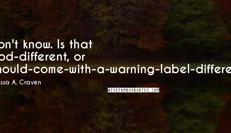 Melissa A. Craven Quotes: I don't know. Is that good-different, or I-should-come-with-a-warning-label-different?