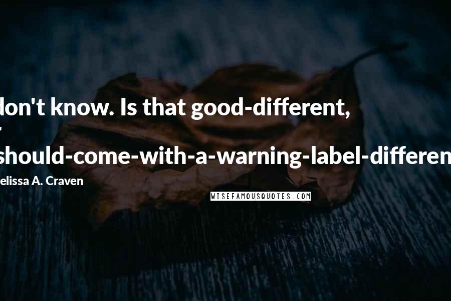 Melissa A. Craven Quotes: I don't know. Is that good-different, or I-should-come-with-a-warning-label-different?