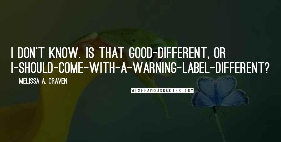 Melissa A. Craven Quotes: I don't know. Is that good-different, or I-should-come-with-a-warning-label-different?