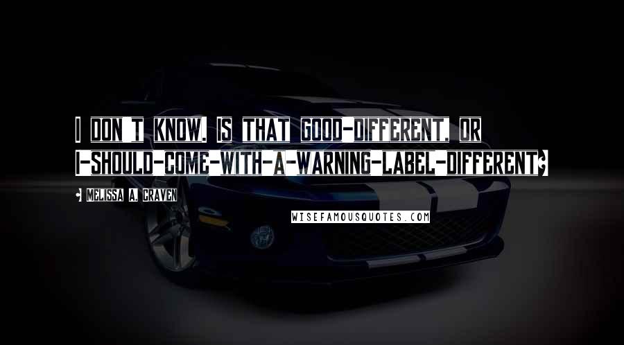 Melissa A. Craven Quotes: I don't know. Is that good-different, or I-should-come-with-a-warning-label-different?