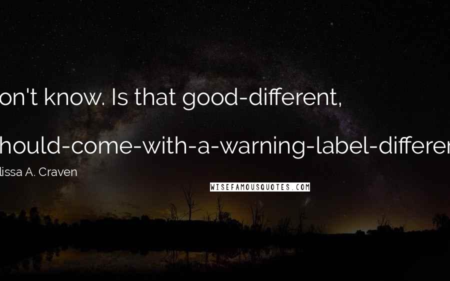 Melissa A. Craven Quotes: I don't know. Is that good-different, or I-should-come-with-a-warning-label-different?