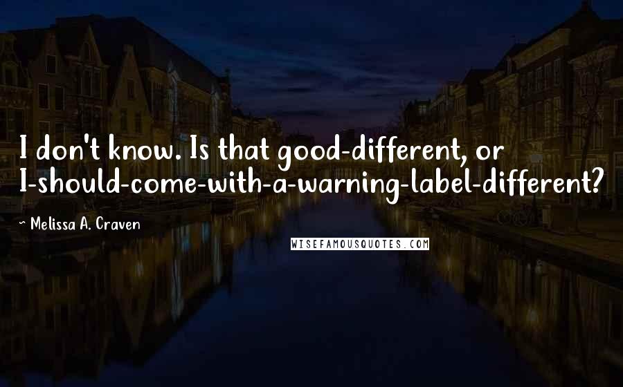 Melissa A. Craven Quotes: I don't know. Is that good-different, or I-should-come-with-a-warning-label-different?