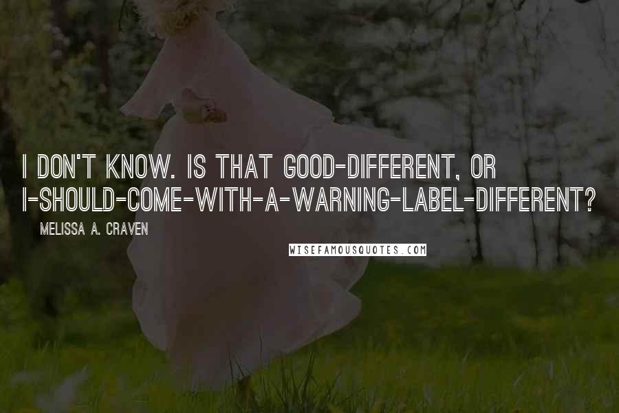 Melissa A. Craven Quotes: I don't know. Is that good-different, or I-should-come-with-a-warning-label-different?