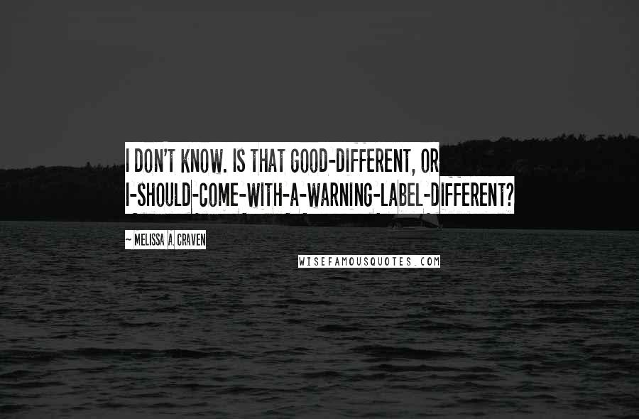 Melissa A. Craven Quotes: I don't know. Is that good-different, or I-should-come-with-a-warning-label-different?