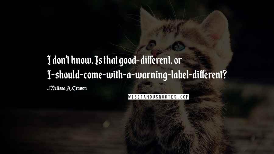 Melissa A. Craven Quotes: I don't know. Is that good-different, or I-should-come-with-a-warning-label-different?