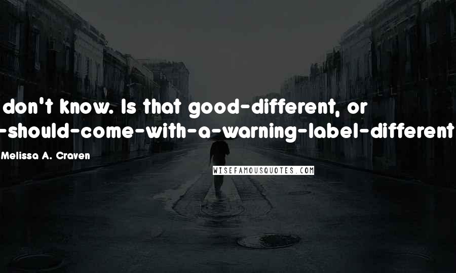 Melissa A. Craven Quotes: I don't know. Is that good-different, or I-should-come-with-a-warning-label-different?