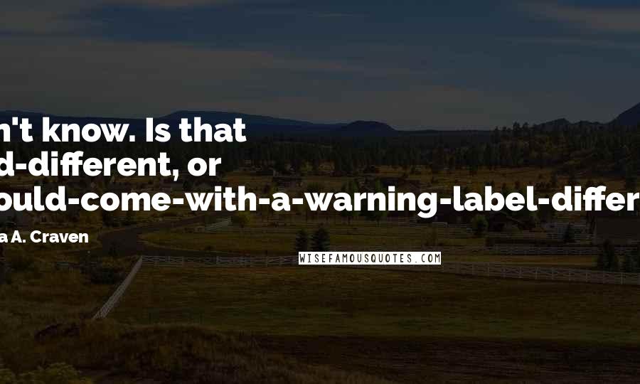 Melissa A. Craven Quotes: I don't know. Is that good-different, or I-should-come-with-a-warning-label-different?