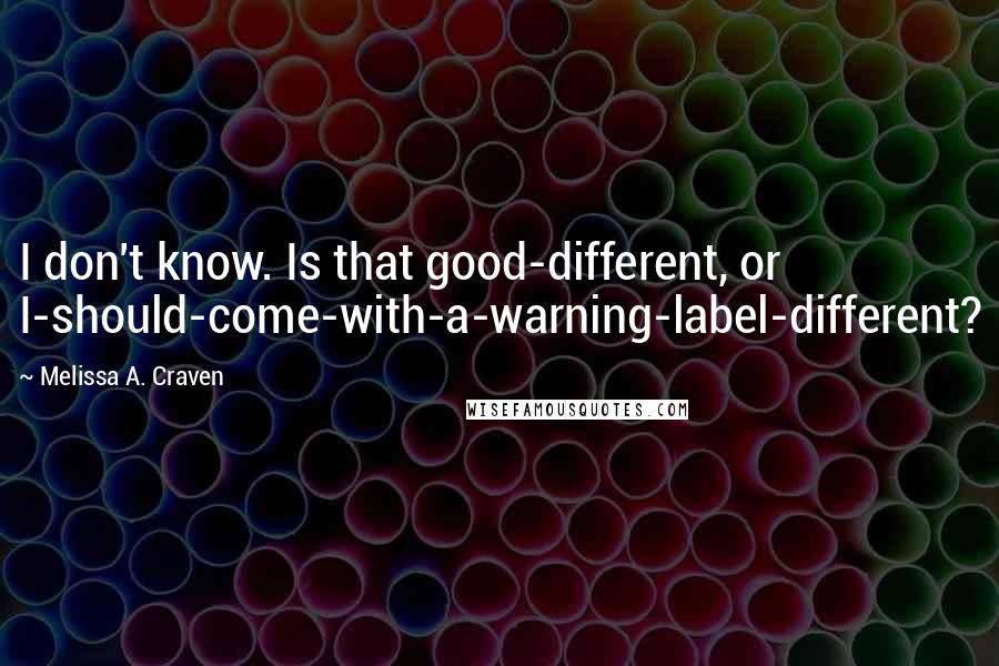 Melissa A. Craven Quotes: I don't know. Is that good-different, or I-should-come-with-a-warning-label-different?