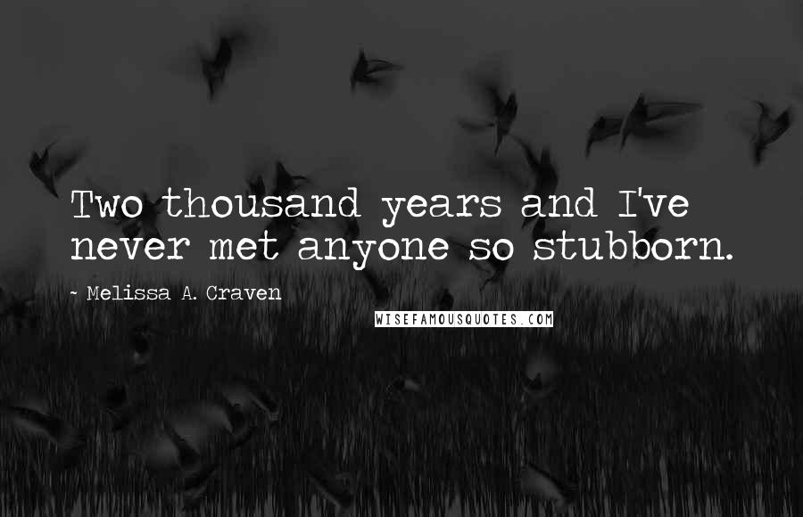 Melissa A. Craven Quotes: Two thousand years and I've never met anyone so stubborn.