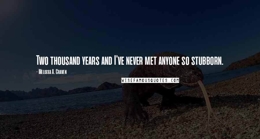 Melissa A. Craven Quotes: Two thousand years and I've never met anyone so stubborn.