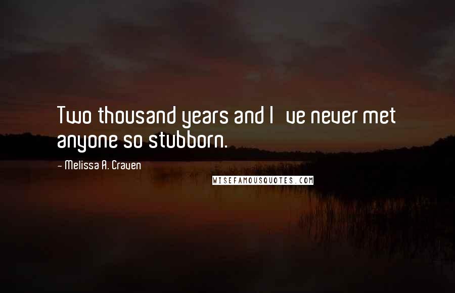 Melissa A. Craven Quotes: Two thousand years and I've never met anyone so stubborn.