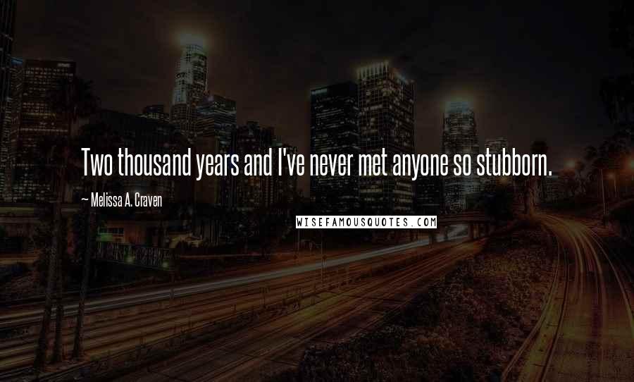 Melissa A. Craven Quotes: Two thousand years and I've never met anyone so stubborn.