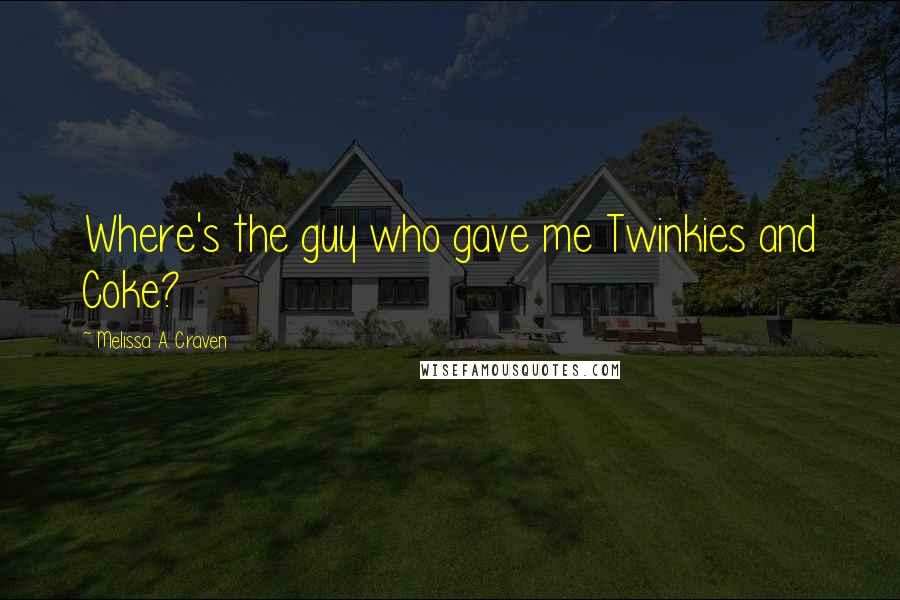 Melissa A. Craven Quotes: Where's the guy who gave me Twinkies and Coke?