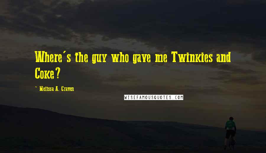 Melissa A. Craven Quotes: Where's the guy who gave me Twinkies and Coke?