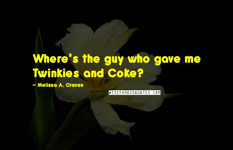 Melissa A. Craven Quotes: Where's the guy who gave me Twinkies and Coke?