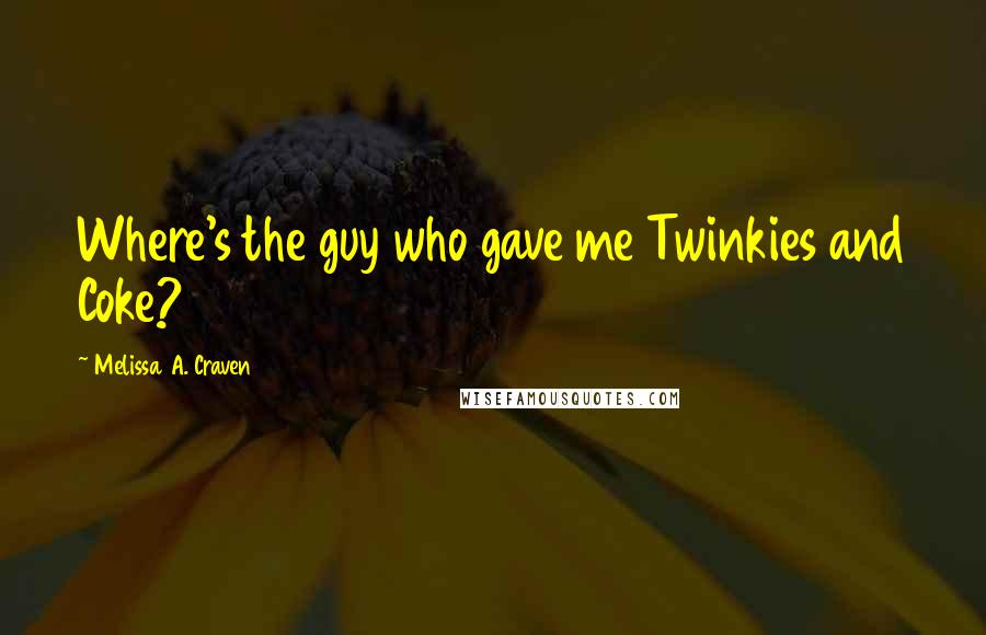 Melissa A. Craven Quotes: Where's the guy who gave me Twinkies and Coke?